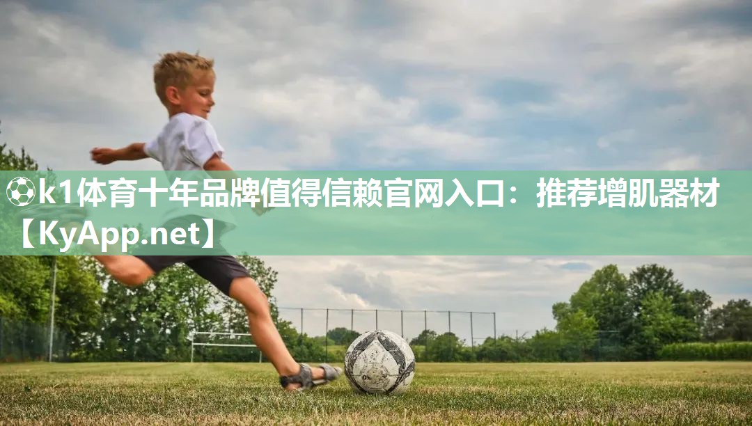 ⚽k1体育十年品牌值得信赖官网入口:推荐增肌器材