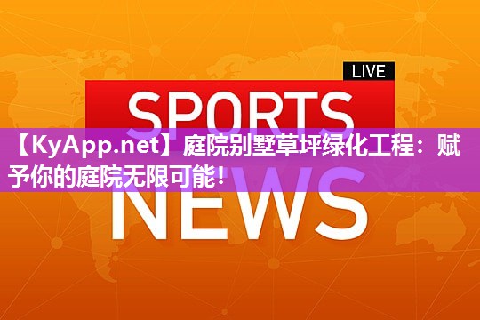 庭院别墅草坪绿化工程:赋予你的庭院无限可能!