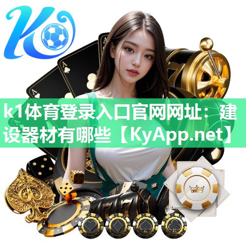 k1体育登录入口官网网址:建设器材有哪些