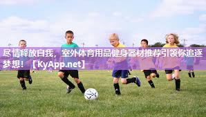 尽情释放自我,室外体育用品健身器材推荐引领你追逐梦想!