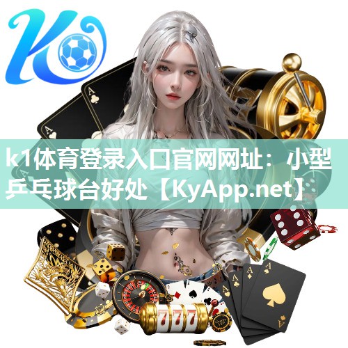 k1体育登录入口官网网址:小型乒乓球台好处