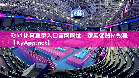 ⚽k1体育登录入口官网网址:家用健器材教程