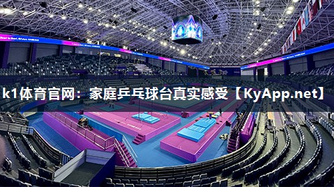 k1体育官网:家庭乒乓球台真实感受