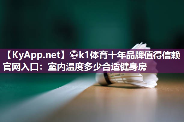 ⚽k1体育十年品牌值得信赖官网入口:室内温度多少合适健身房