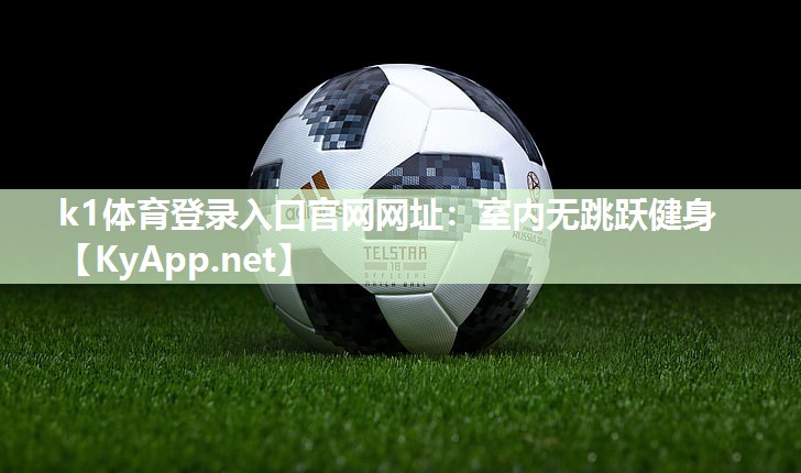 k1体育登录入口官网网址:室内无跳跃健身