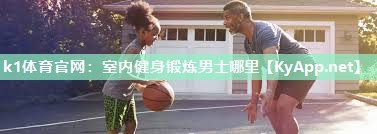 k1体育官网:室内健身锻炼男士哪里