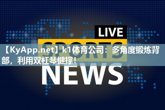 k1体育公司:多角度锻炼背部,利用双杠琴键撑!