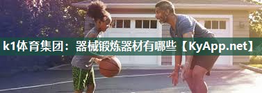 k1体育集团:器械锻炼器材有哪些
