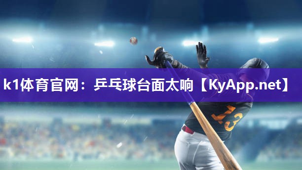 k1体育官网:乒乓球台面太响