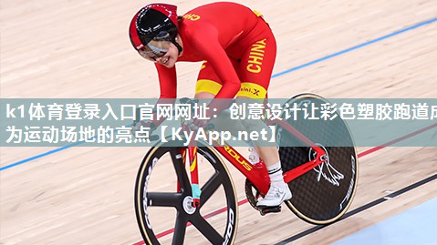 k1体育登录入口官网网址:创意设计让彩色塑胶跑道成为运动场地的亮点