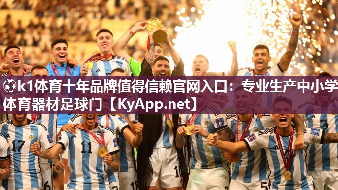 ⚽k1体育十年品牌值得信赖官网入口:专业生产中小学体育器材足球门