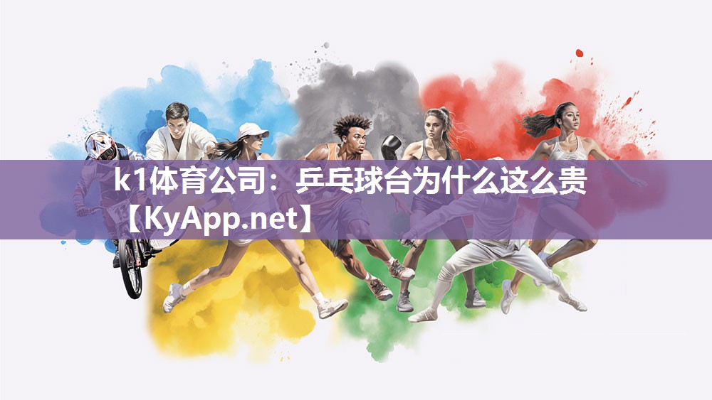 k1体育公司:乒乓球台为什么这么贵