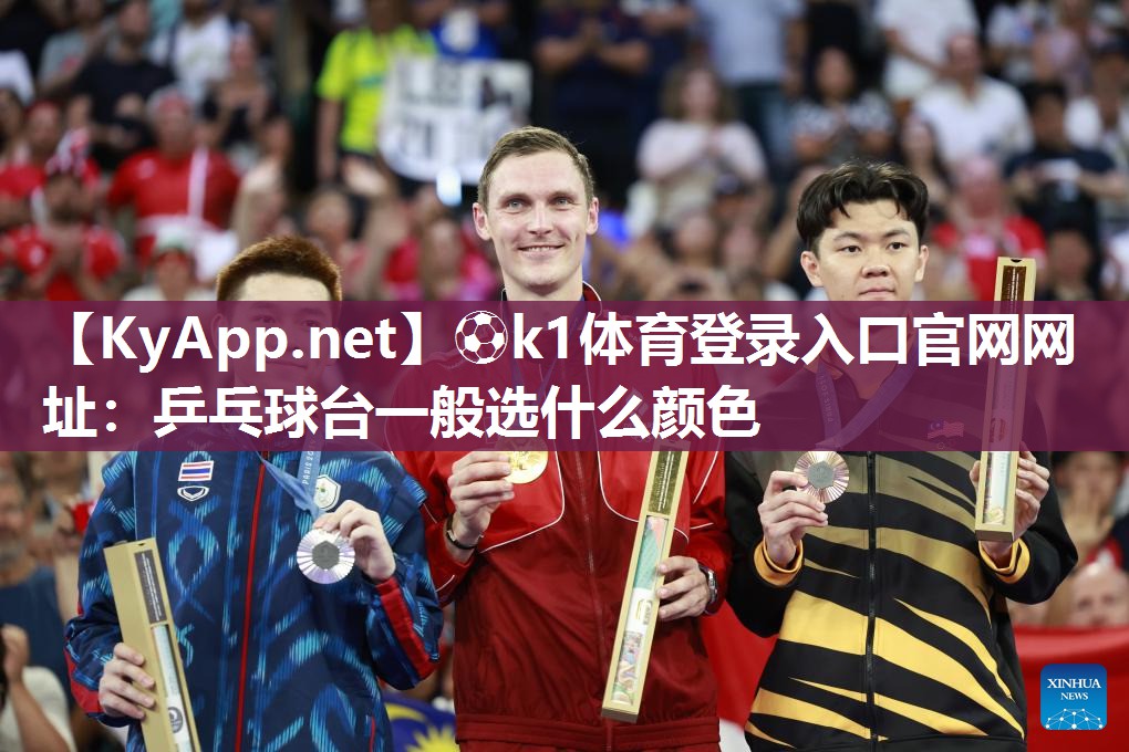 ⚽k1体育登录入口官网网址:乒乓球台一般选什么颜色