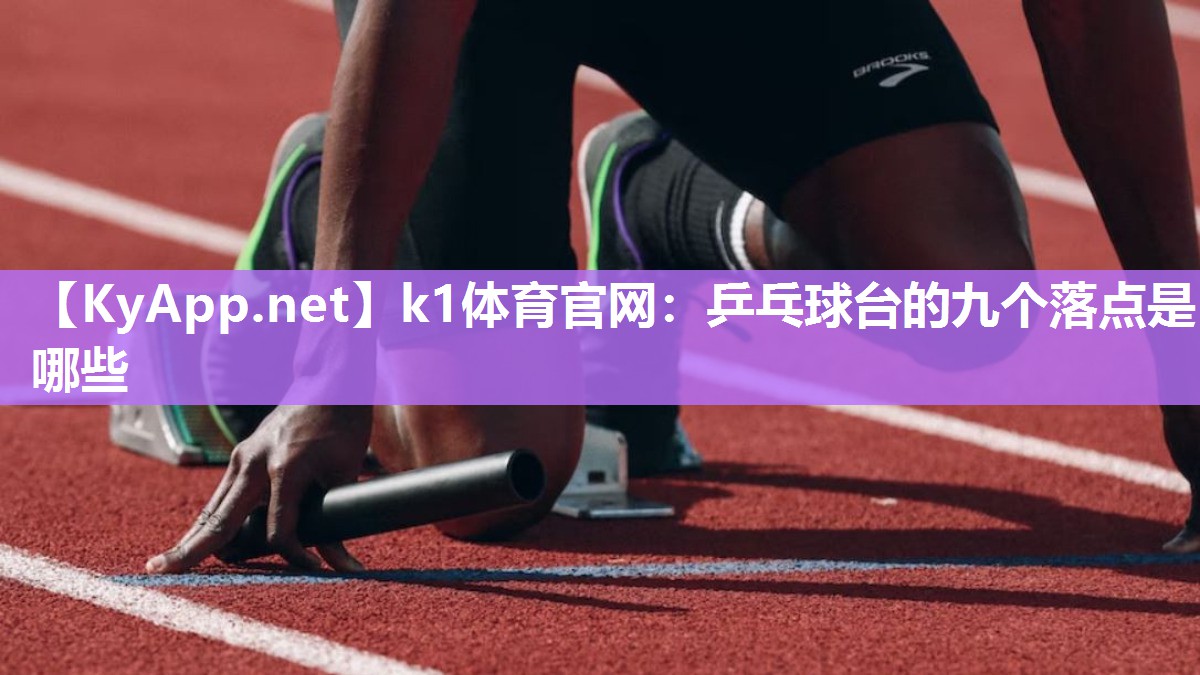 k1体育官网:乒乓球台的九个落点是哪些