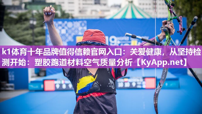 k1体育十年品牌值得信赖官网入口:关爱健康,从坚持检测开始:塑胶跑道材料空气质量分析