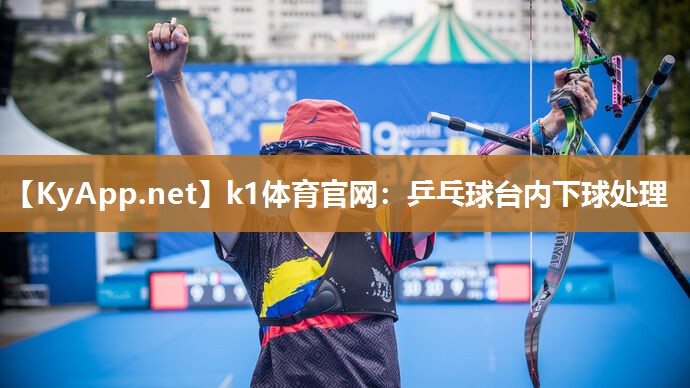 k1体育官网:乒乓球台内下球处理