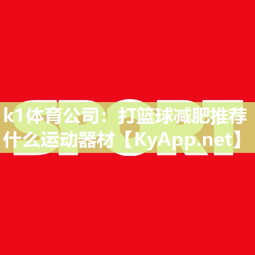 k1体育公司:打篮球减肥推荐什么运动器材
