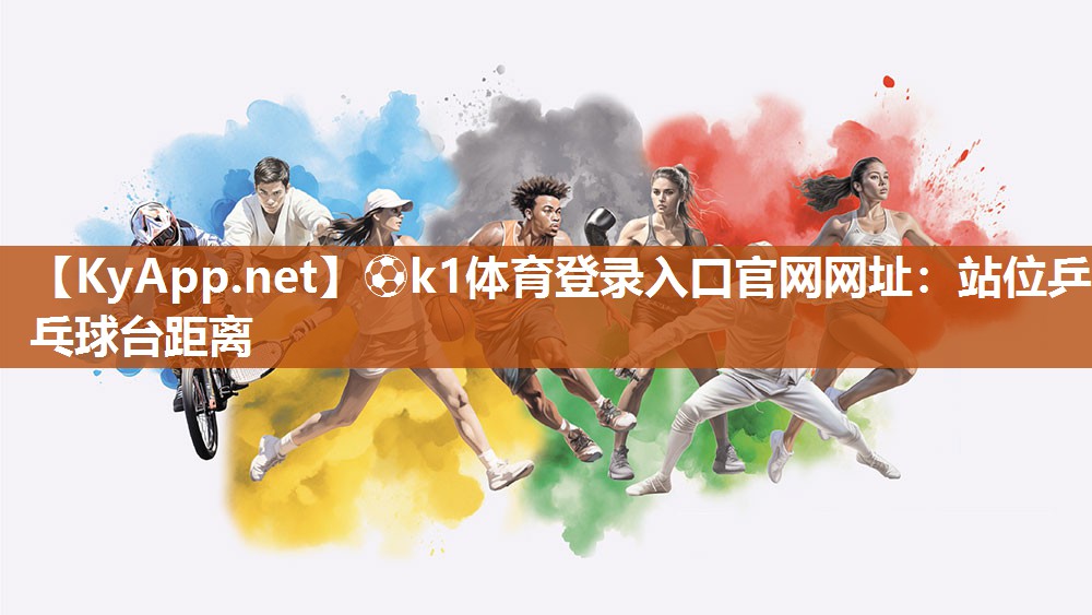⚽k1体育登录入口官网网址:站位乒乓球台距离