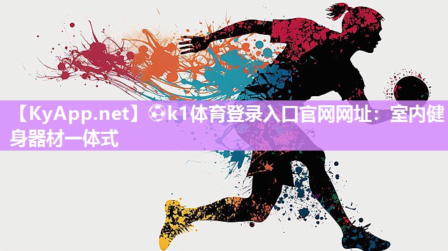 ⚽k1体育登录入口官网网址:室内健身器材一体式