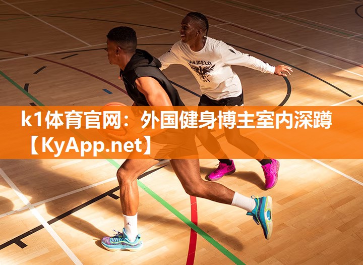 k1体育官网:外国健身博主室内深蹲
