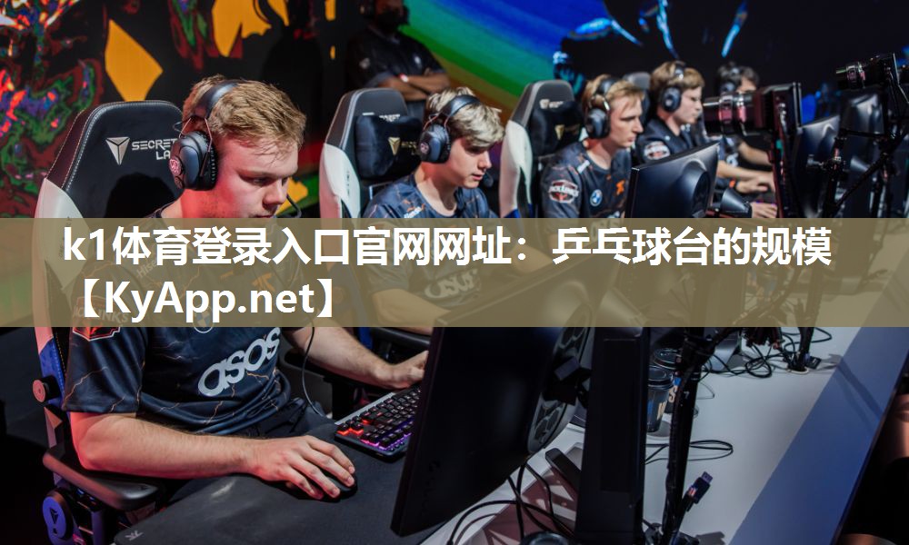k1体育登录入口官网网址:乒乓球台的规模