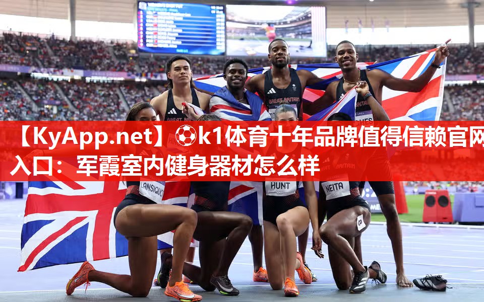 ⚽k1体育十年品牌值得信赖官网入口:军霞室内健身器材怎么样