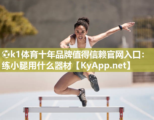 ⚽k1体育十年品牌值得信赖官网入口：练小腿用什么器材