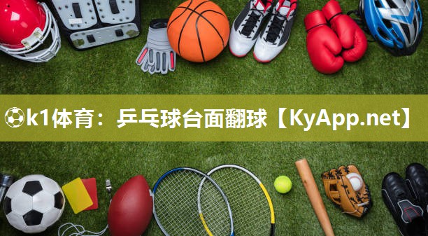 ⚽k1体育:乒乓球台面翻球