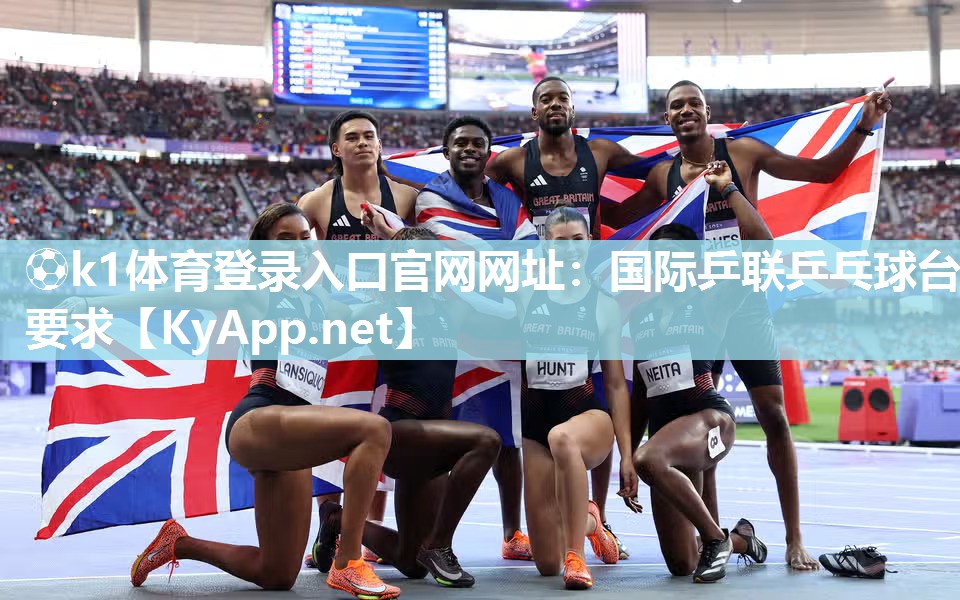 ⚽k1体育登录入口官网网址:国际乒联乒乓球台要求