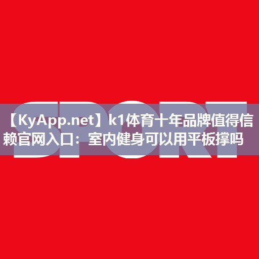 k1体育十年品牌值得信赖官网入口:室内健身可以用平板撑吗