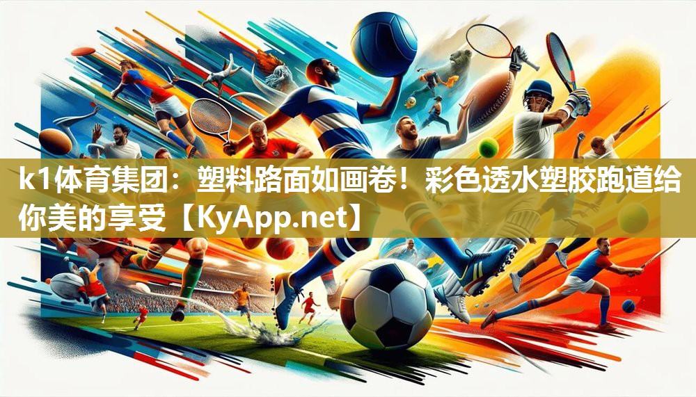 k1体育集团:塑料路面如画卷!彩色透水塑胶跑道给你美的享受