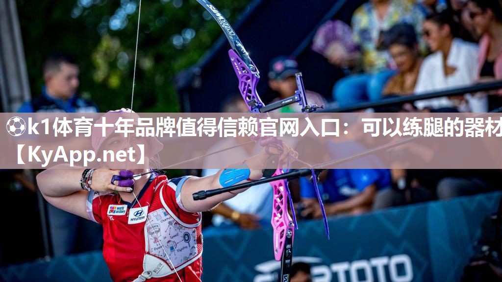 ⚽k1体育十年品牌值得信赖官网入口:可以练腿的器材