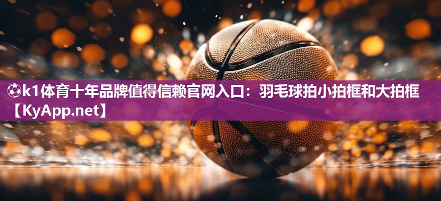 羽毛球拍小拍框和大拍框